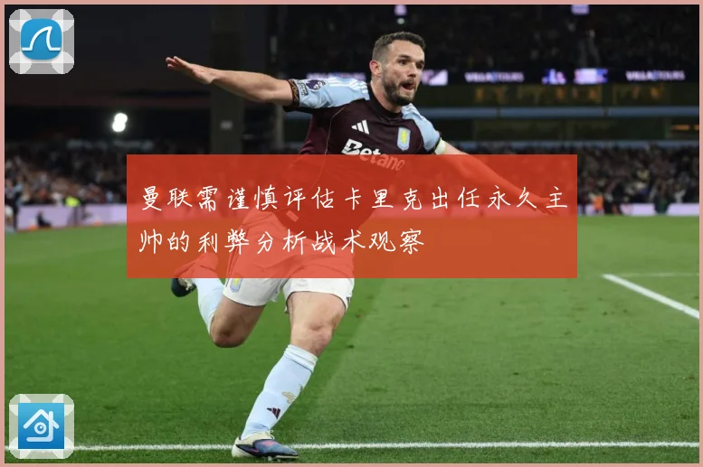 曼联需谨慎评估卡里克出任永久主帅的利弊分析战术观察