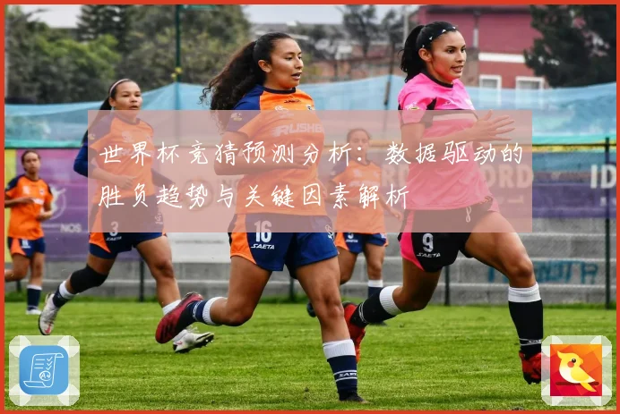 世界杯竞猜预测分析：数据驱动的胜负趋势与关键因素解析