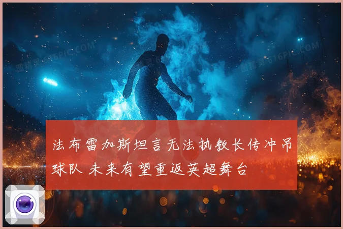 法布雷加斯坦言无法执教长传冲吊球队 未来有望重返英超舞台