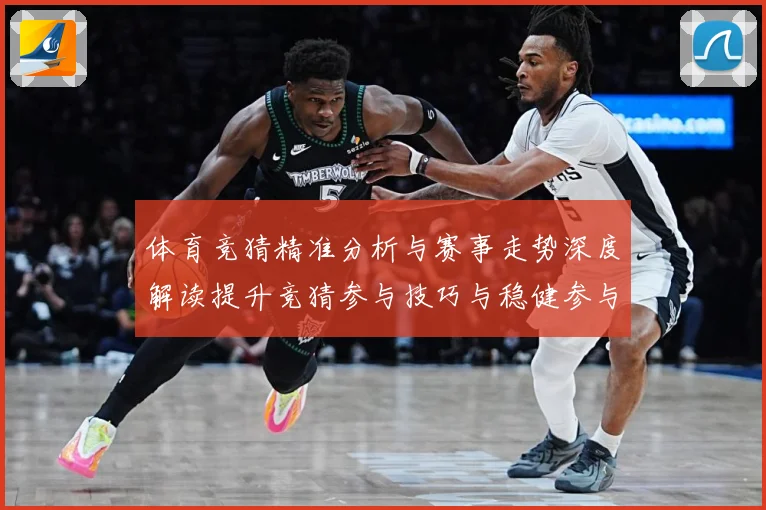 体育竞猜精准分析与赛事走势深度解读提升竞猜参与技巧与稳健参与成长观察