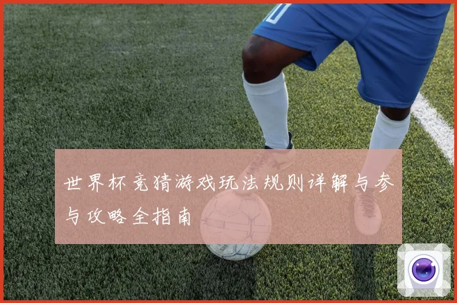 世界杯竞猜游戏玩法规则详解与参与攻略全指南