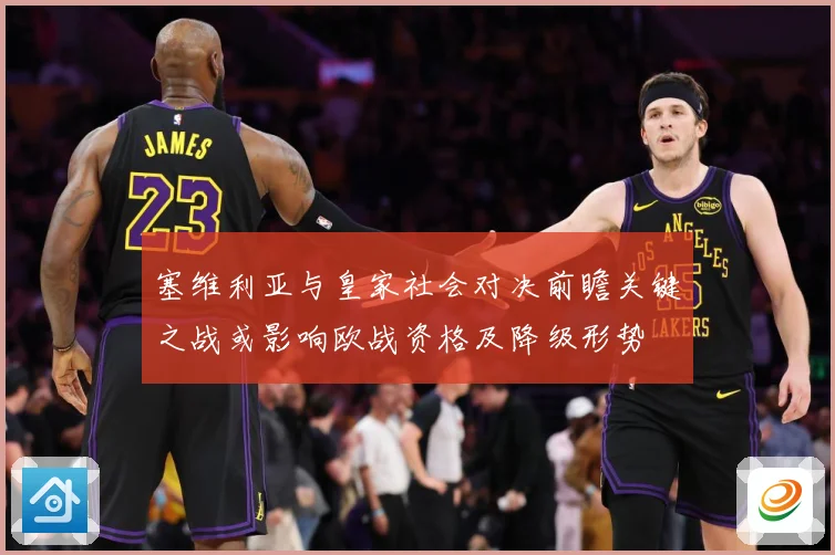 塞维利亚与皇家社会对决前瞻关键之战或影响欧战资格及降级形势