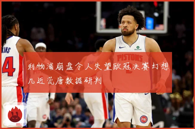 利物浦崩盘令人失望欧冠决赛幻想几近荒唐数据研判