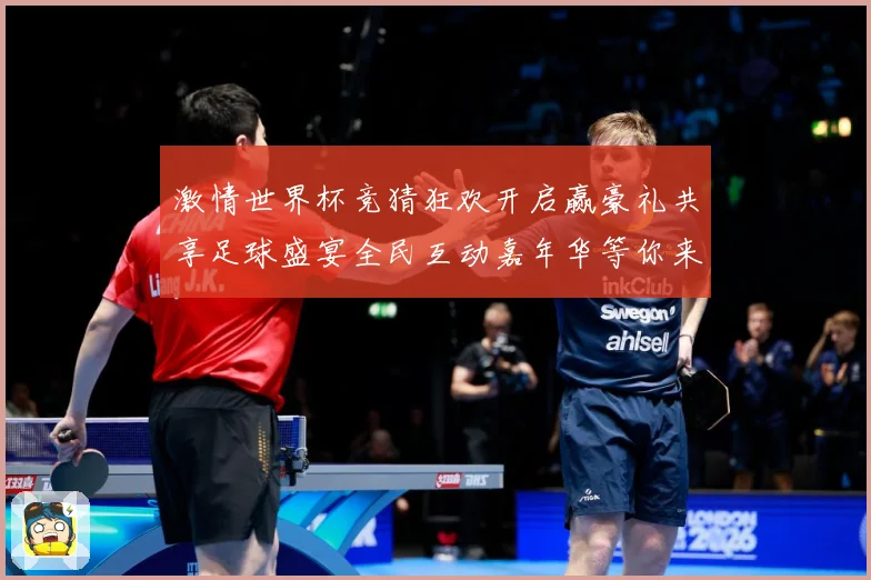 激情世界杯竞猜狂欢开启赢豪礼共享足球盛宴全民互动嘉年华等你来