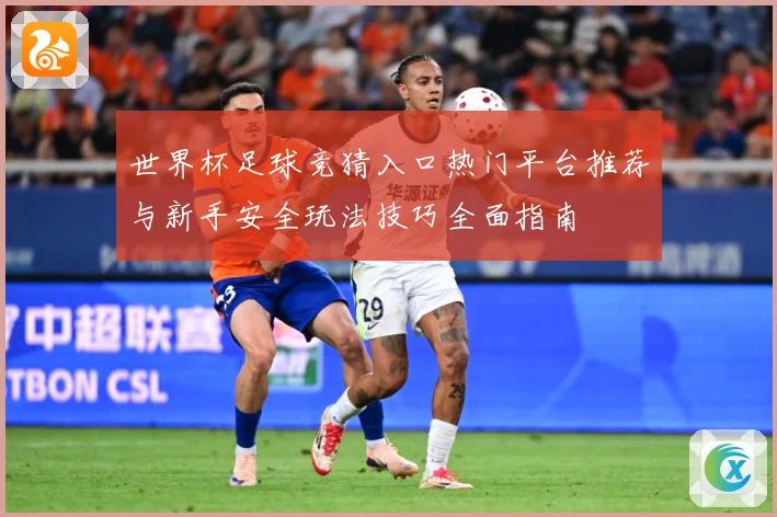世界杯足球竞猜入口热门平台推荐与新手安全玩法技巧全面指南
