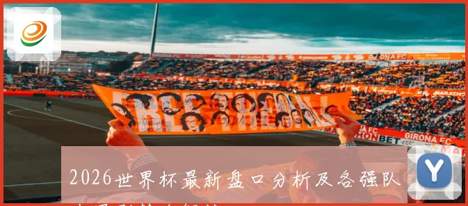2026世界杯最新盘口分析及各强队夺冠形势全解读