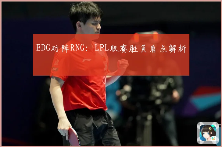 EDG对阵RNG：LPL联赛胜负看点解析