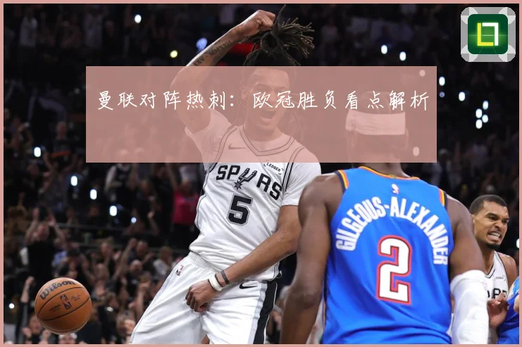 曼联对阵热刺：欧冠胜负看点解析