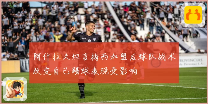 阿什拉夫坦言梅西加盟后球队战术改变自己踢球表现受影响