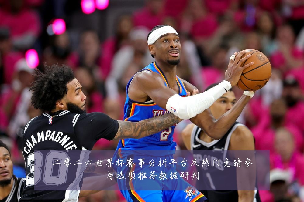 二零二六世界杯赛事分析平台及热门竞猜参与选项推荐数据研判
