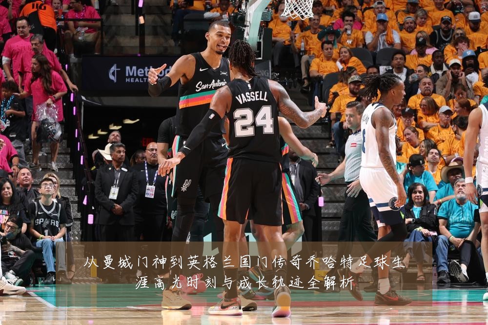 从曼城门神到英格兰国门传奇乔哈特足球生涯高光时刻与成长轨迹全解析