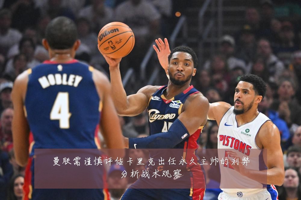 曼联需谨慎评估卡里克出任永久主帅的利弊分析战术观察