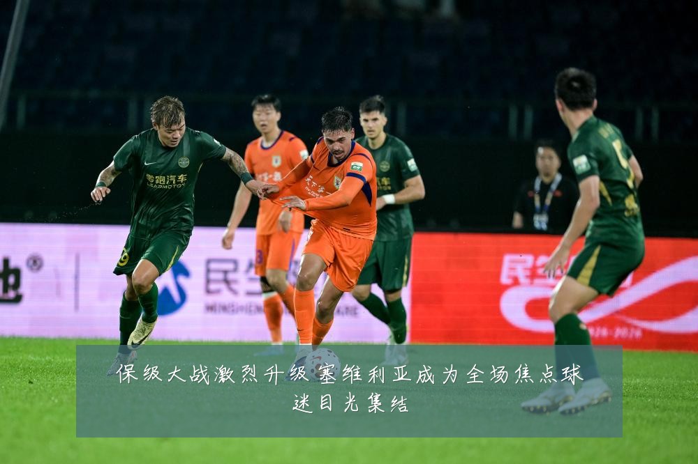 保级大战激烈升级 塞维利亚成为全场焦点球迷目光集结