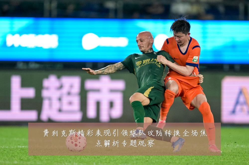 费利克斯精彩表现引领球队攻防转换全场焦点解析专题观察