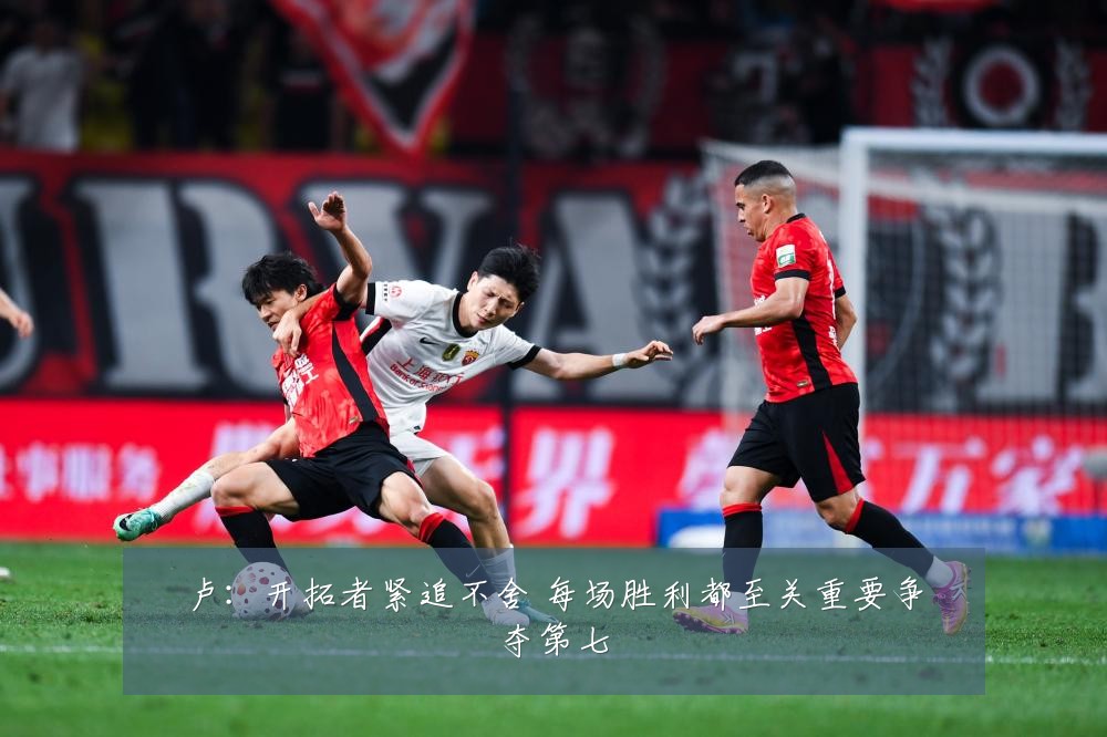 卢：开拓者紧追不舍 每场胜利都至关重要争夺第七