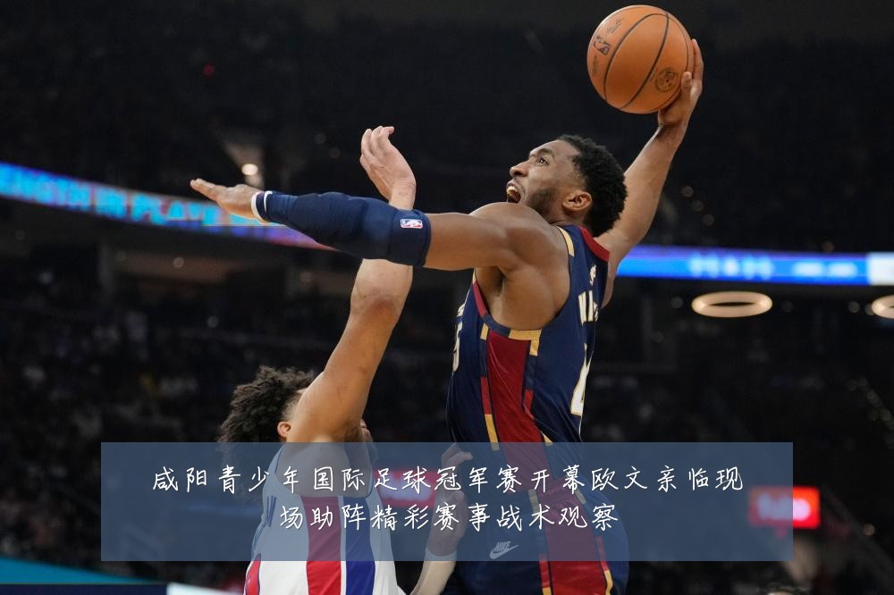 咸阳青少年国际足球冠军赛开幕欧文亲临现场助阵精彩赛事战术观察